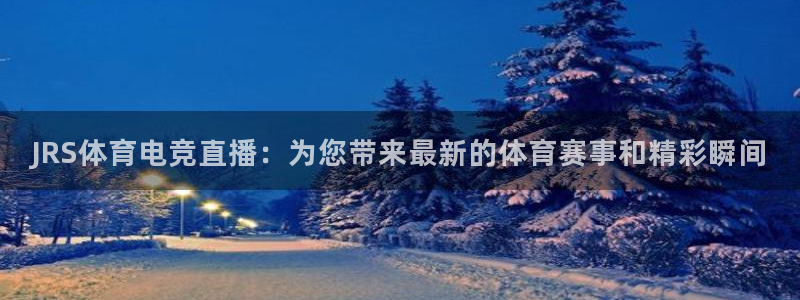 jrkan.com直播体育：JRS体育电竞直播：为您带来最新的体育赛事和精彩瞬间