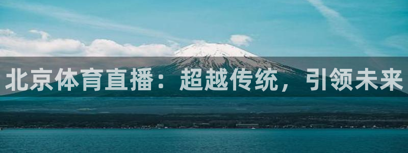 jrkan体育在线直播免费观看：北京体育直播：超越传统，引领未来