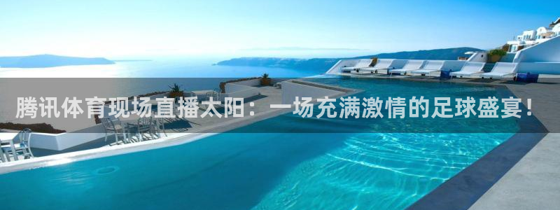 jrkan体育直播：腾讯体育现场直播太阳：一场充满激情的足球盛宴！